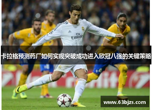 卡拉格预测药厂如何实现突破成功进入欧冠八强的关键策略 卡拉格预测药厂如何实现突破成功进入欧冠八强的关键策略