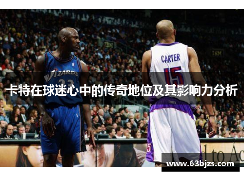 卡特在球迷心中的传奇地位及其影响力分析