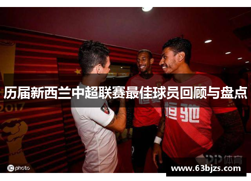 历届新西兰中超联赛最佳球员回顾与盘点 历届新西兰中超联赛最佳球员回顾与盘点