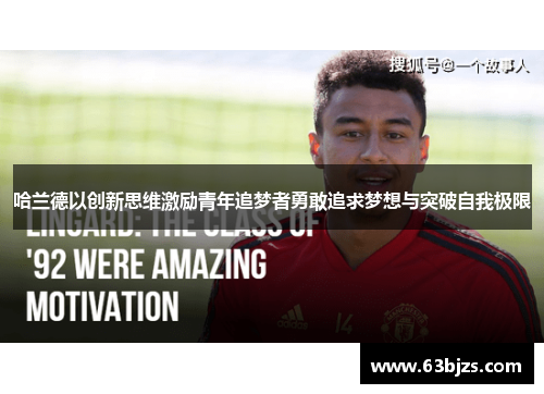 哈兰德以创新思维激励青年追梦者勇敢追求梦想与突破自我极限 哈兰德以创新思维激励青年追梦者勇敢追求梦想与突破自我极限