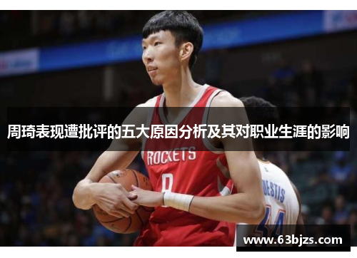 周琦表现遭批评的五大原因分析及其对职业生涯的影响 周琦表现遭批评的五大原因分析及其对职业生涯的影响