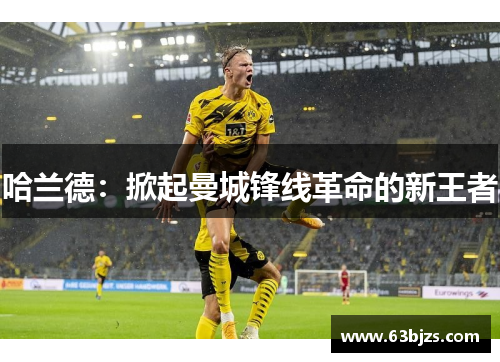 哈兰德:掀起曼城锋线革命的新王者 哈兰德:掀起曼城锋线革命的新王者