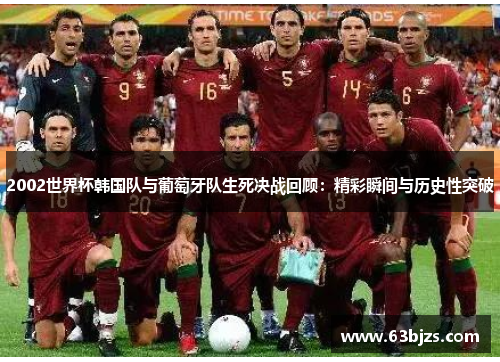2002世界杯韩国队与葡萄牙队生死决战回顾:精彩瞬间与历史性突破 2002世界杯韩国队与葡萄牙队生死决战回顾:精彩瞬间与历史性突破