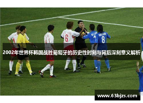 2002年世界杯韩国战胜葡萄牙的历史性时刻与背后深刻意义解析