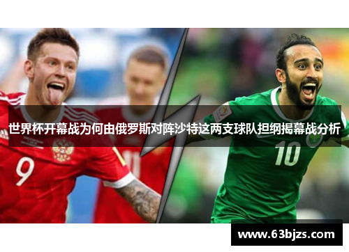 世界杯开幕战为何由俄罗斯对阵沙特这两支球队担纲揭幕战分析 世界杯开幕战为何由俄罗斯对阵沙特这两支球队担纲揭幕战分析