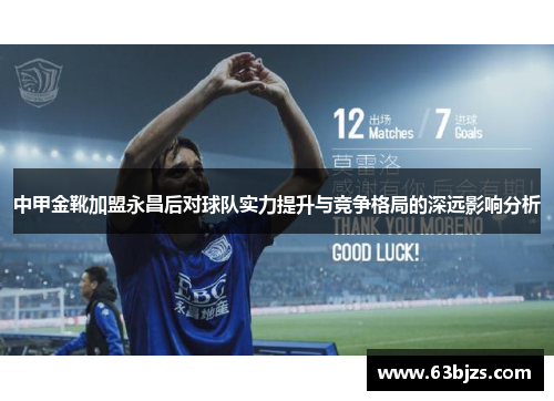 中甲金靴加盟永昌后对球队实力提升与竞争格局的深远影响分析 中甲金靴加盟永昌后对球队实力提升与竞争格局的深远影响分析