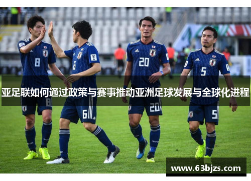 亚足联如何通过政策与赛事推动亚洲足球发展与全球化进程 亚足联如何通过政策与赛事推动亚洲足球发展与全球化进程