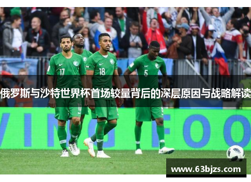 俄罗斯与沙特世界杯首场较量背后的深层原因与战略解读 俄罗斯与沙特世界杯首场较量背后的深层原因与战略解读