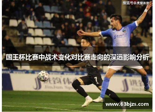 国王杯比赛中战术变化对比赛走向的深远影响分析 国王杯比赛中战术变化对比赛走向的深远影响分析