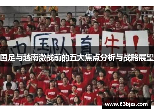 国足与越南激战前的五大焦点分析与战略展望 国足与越南激战前的五大焦点分析与战略展望