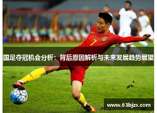 国足夺冠机会分析：背后原因解析与未来发展趋势展望