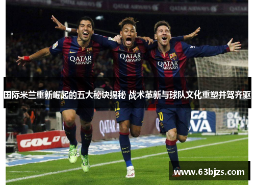 国际米兰重新崛起的五大秘诀揭秘 战术革新与球队文化重塑并驾齐驱