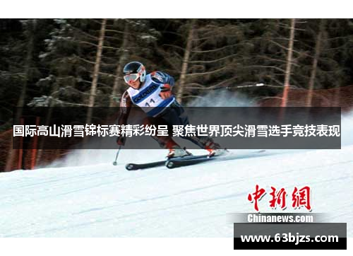 国际高山滑雪锦标赛精彩纷呈 聚焦世界顶尖滑雪选手竞技表现 国际高山滑雪锦标赛精彩纷呈 聚焦世界顶尖滑雪选手竞技表现