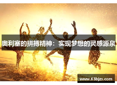 奥利塞的拼搏精神:实现梦想的灵感源泉 奥利塞的拼搏精神:实现梦想的灵感源泉