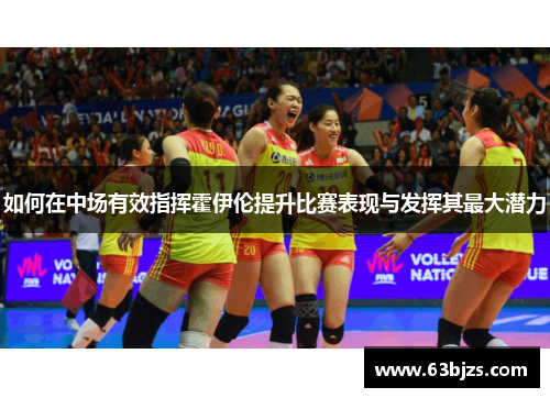 如何在中场有效指挥霍伊伦提升比赛表现与发挥其最大潜力