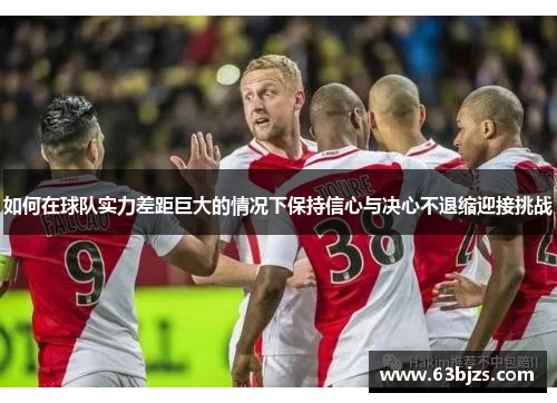 如何在球队实力差距巨大的情况下保持信心与决心不退缩迎接挑战
