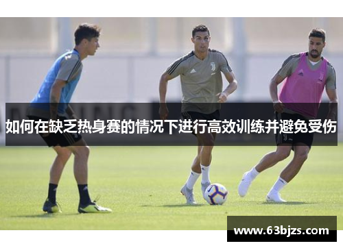 如何在缺乏热身赛的情况下进行高效训练并避免受伤