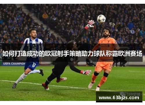 如何打造成功的欧冠射手策略助力球队称霸欧洲赛场