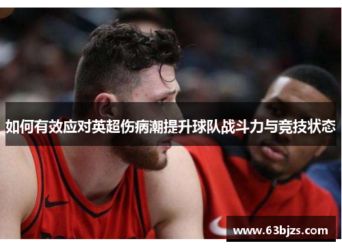如何有效应对英超伤病潮提升球队战斗力与竞技状态