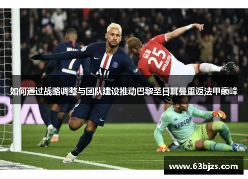 如何通过战略调整与团队建设推动巴黎圣日耳曼重返法甲巅峰