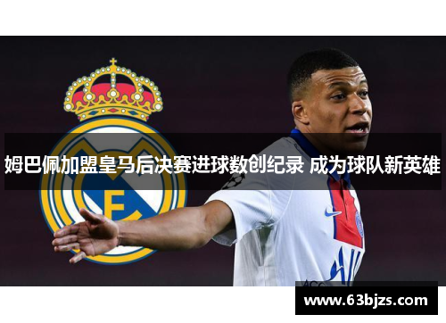 姆巴佩加盟皇马后决赛进球数创纪录 成为球队新英雄